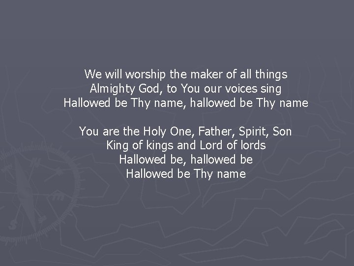 We will worship the maker of all things Almighty God, to You our voices