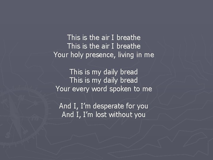 This is the air I breathe Your holy presence, living in me This is
