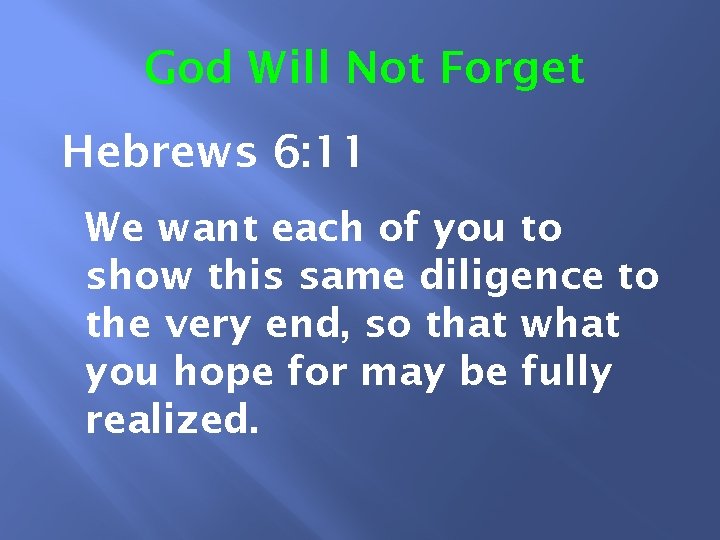 God Will Not Forget Hebrews 6: 11 We want each of you to show