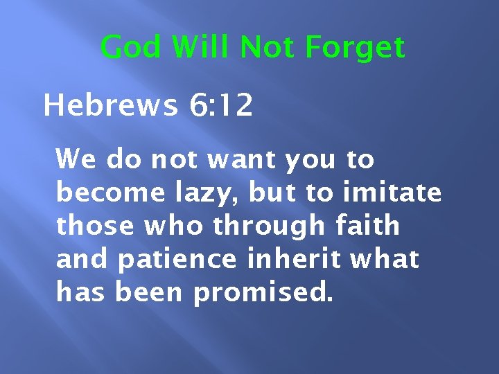 God Will Not Forget Hebrews 6: 12 We do not want you to become