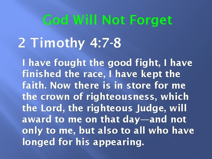 God Will Not Forget 2 Timothy 4: 7 -8 I have fought the good