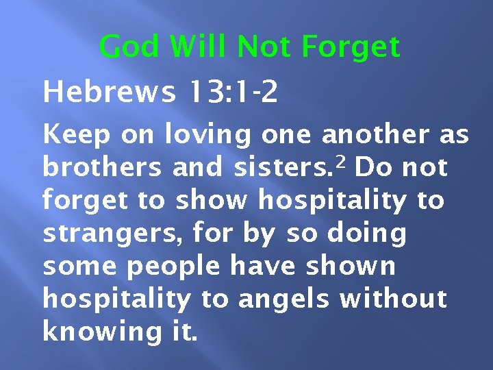 God Will Not Forget Hebrews 13: 1 -2 Keep on loving one another as
