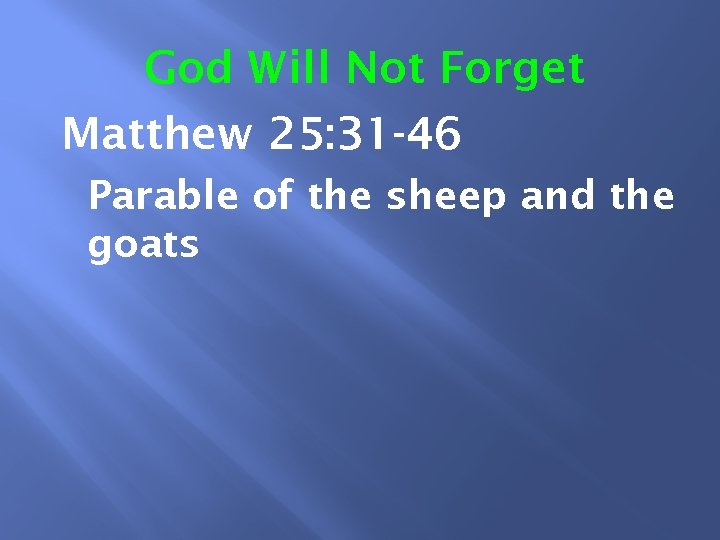God Will Not Forget Matthew 25: 31 -46 Parable of the sheep and the