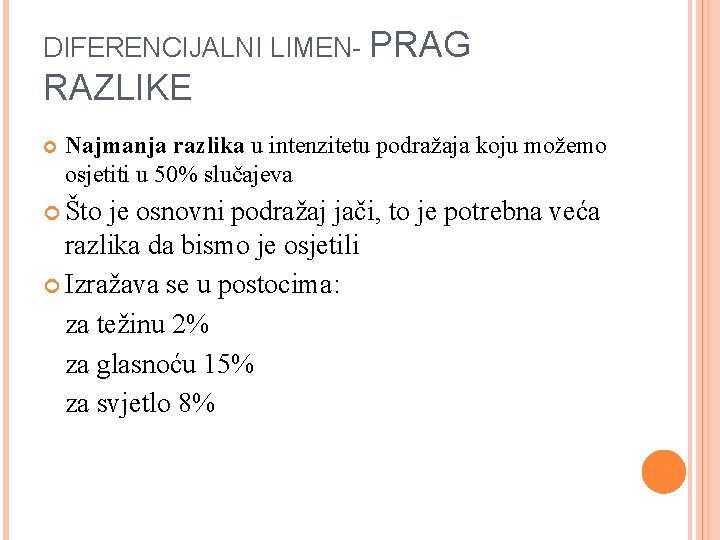 DIFERENCIJALNI LIMEN- PRAG RAZLIKE Najmanja razlika u intenzitetu podražaja koju možemo osjetiti u 50% DIFERENCIJALNI LIMEN- PRAG RAZLIKE Najmanja razlika u intenzitetu podražaja koju možemo osjetiti u 50%
