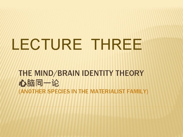  LECTURE THREE THE MIND/BRAIN IDENTITY THEORY 心脑同一论 (ANOTHER SPECIES IN THE MATERIALIST FAMILY)