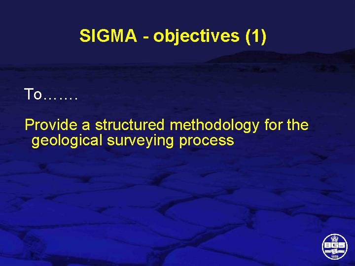 SIGMA - objectives (1) To……. Provide a structured methodology for the geological surveying process