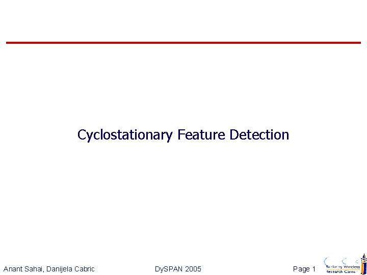 Cyclostationary Feature Detection Anant Sahai, Danijela Cabric Dy. SPAN 2005 Page 1 