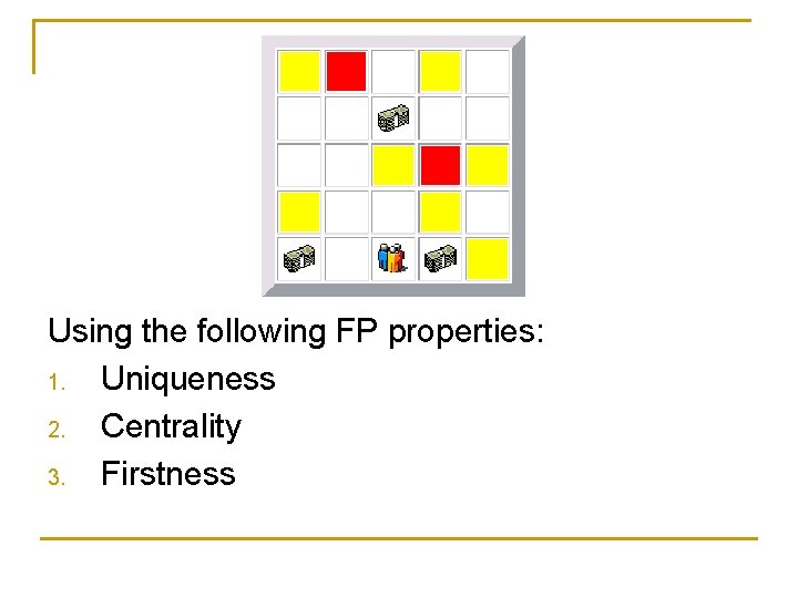 Using the following FP properties: 1. Uniqueness 2. Centrality 3. Firstness 
