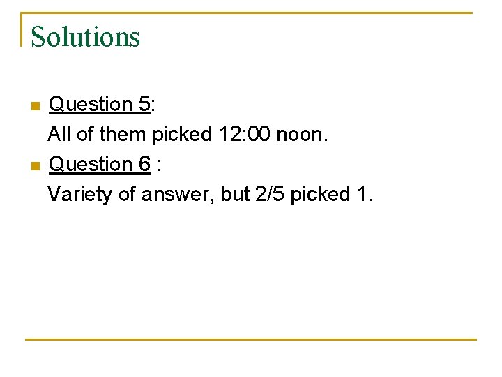 Solutions n n Question 5: All of them picked 12: 00 noon. Question 6