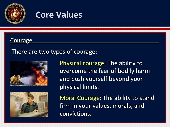 Core Values Courage There are two types of courage: Physical courage: The ability to