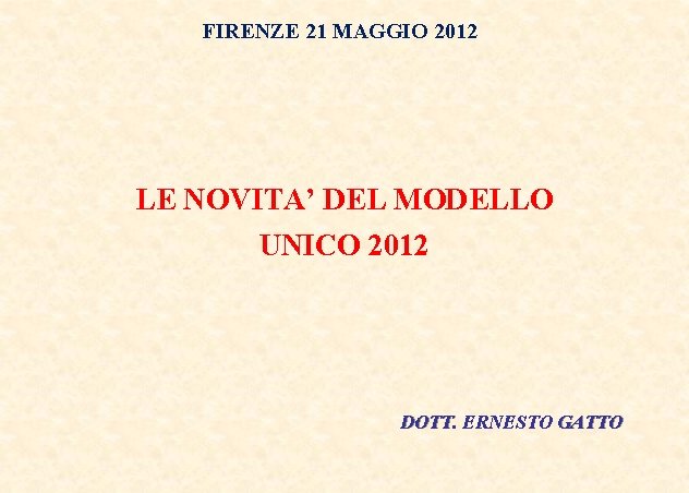 FIRENZE 21 MAGGIO 2012 LE NOVITA’ DEL MODELLO UNICO 2012 DOTT. ERNESTO GATTO 