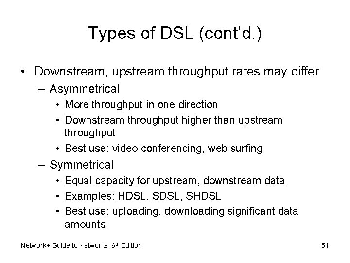 Types of DSL (cont’d. ) • Downstream, upstream throughput rates may differ – Asymmetrical