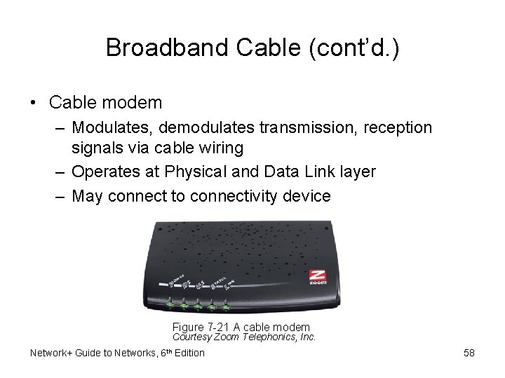 Broadband Cable (cont’d. ) • Cable modem – Modulates, demodulates transmission, reception signals via