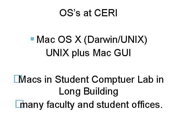 OS’s at CERI Mac OS X (Darwin/UNIX) UNIX plus Mac GUI �Macs in Student