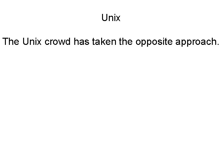 Unix The Unix crowd has taken the opposite approach. Unix The Unix crowd has taken the opposite approach.