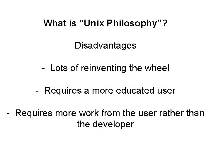 What is “Unix Philosophy”? Disadvantages - Lots of reinventing the wheel - Requires a