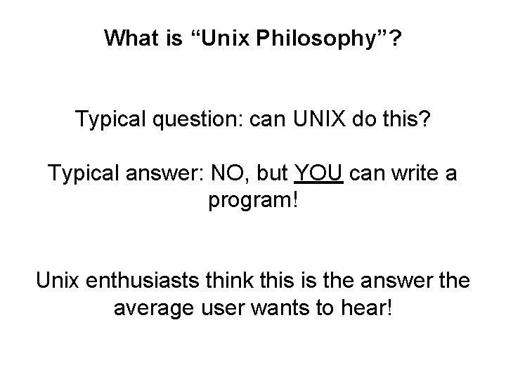 What is “Unix Philosophy”? Typical question: can UNIX do this? Typical answer: NO, but