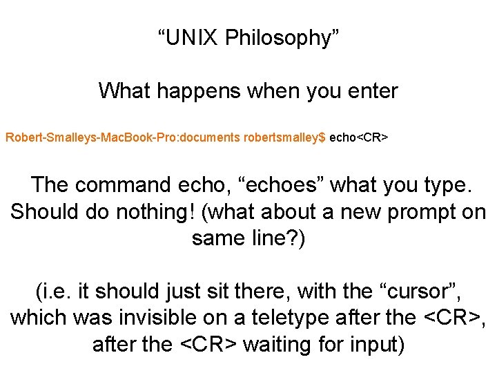 “UNIX Philosophy” What happens when you enter Robert-Smalleys-Mac. Book-Pro: documents robertsmalley$ echo<CR> The command