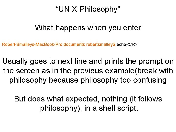 “UNIX Philosophy” What happens when you enter Robert-Smalleys-Mac. Book-Pro: documents robertsmalley$ echo<CR> Usually goes