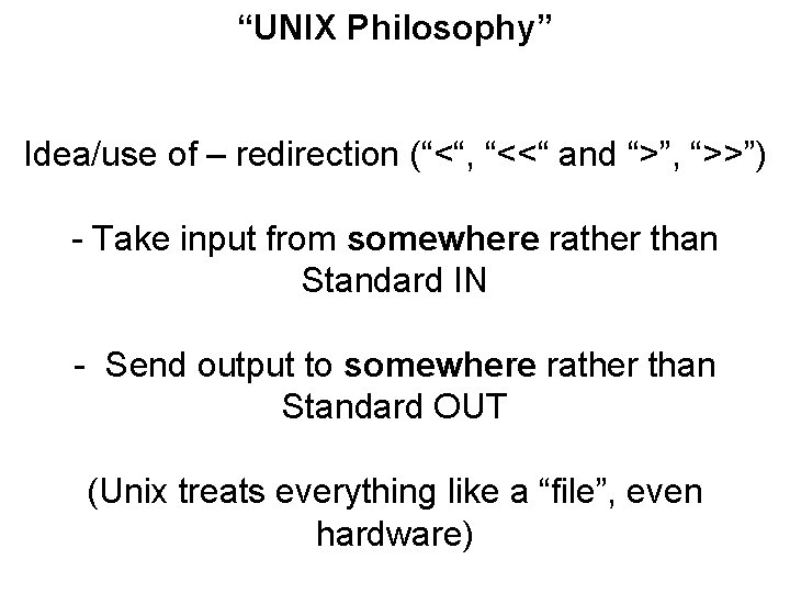 “UNIX Philosophy” Idea/use of – redirection (“<“, “<<“ and “>”, “>>”) - Take input