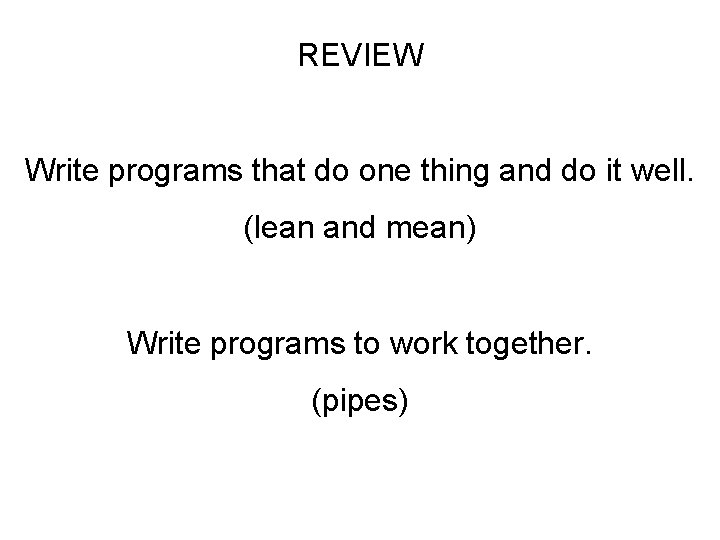 REVIEW Write programs that do one thing and do it well. (lean and mean)