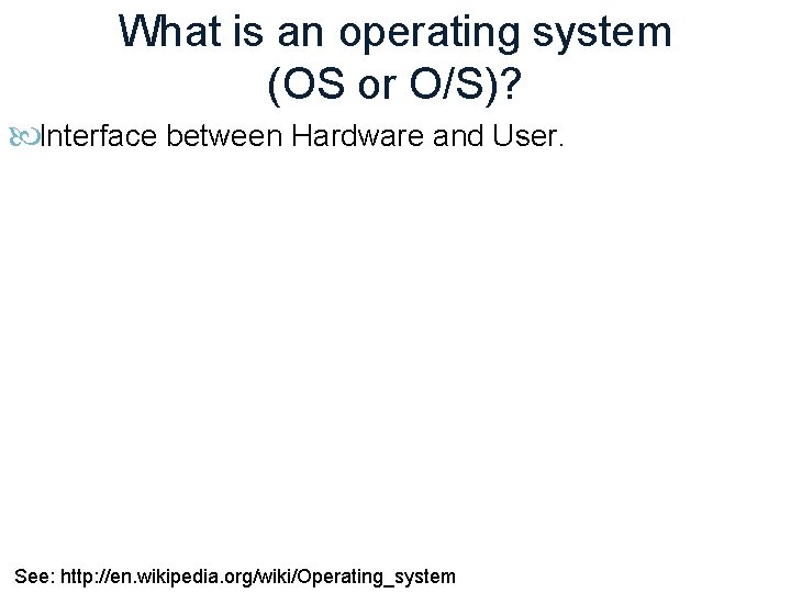 What is an operating system (OS or O/S)? Interface between Hardware and User. See: