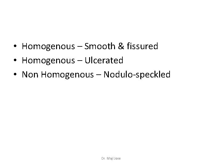  • Homogenous – Smooth & fissured • Homogenous – Ulcerated • Non Homogenous
