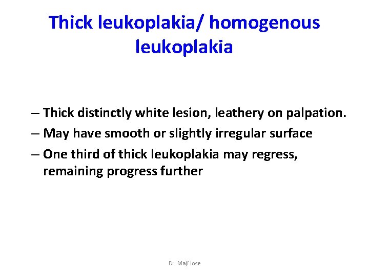 Thick leukoplakia/ homogenous leukoplakia – Thick distinctly white lesion, leathery on palpation. – May