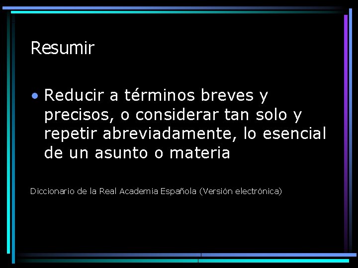 Resumir • Reducir a términos breves y precisos, o considerar tan solo y repetir