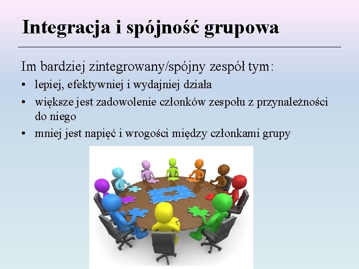 Integracja i spójność grupowa Im bardziej zintegrowany/spójny zespół tym: • lepiej, efektywniej i wydajniej