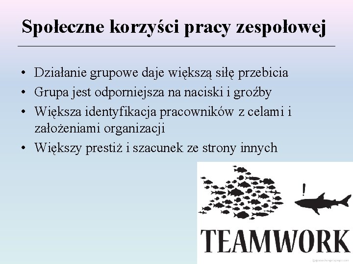 Społeczne korzyści pracy zespołowej • Działanie grupowe daje większą siłę przebicia • Grupa jest