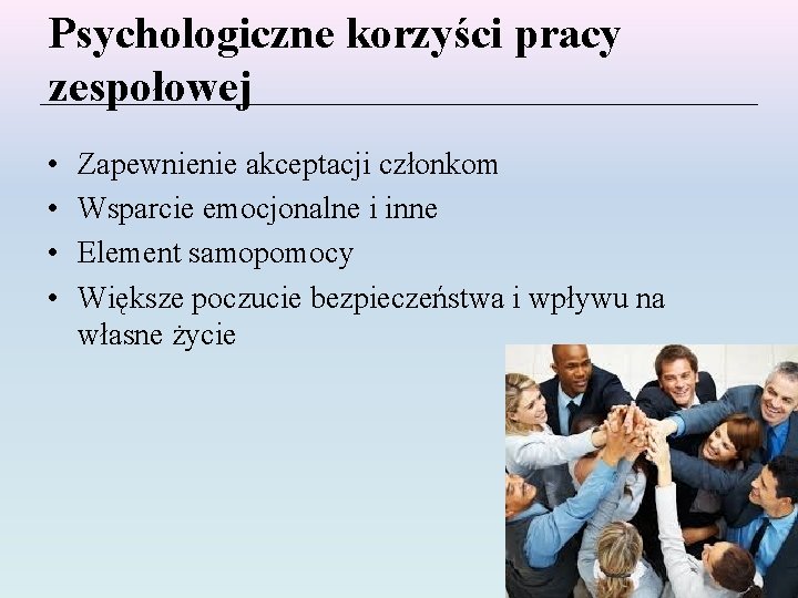 Psychologiczne korzyści pracy zespołowej • • Zapewnienie akceptacji członkom Wsparcie emocjonalne i inne Element