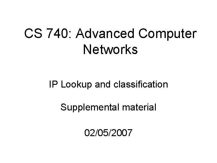 CS 740: Advanced Computer Networks IP Lookup and classification Supplemental material 02/05/2007 