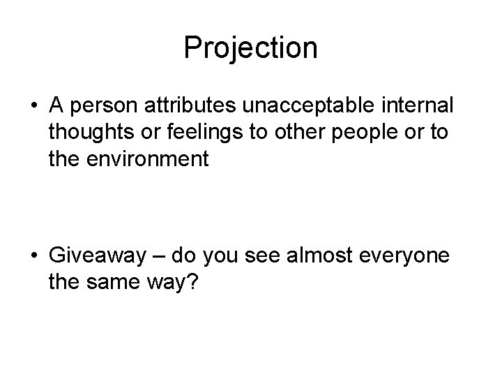 Projection • A person attributes unacceptable internal thoughts or feelings to other people or