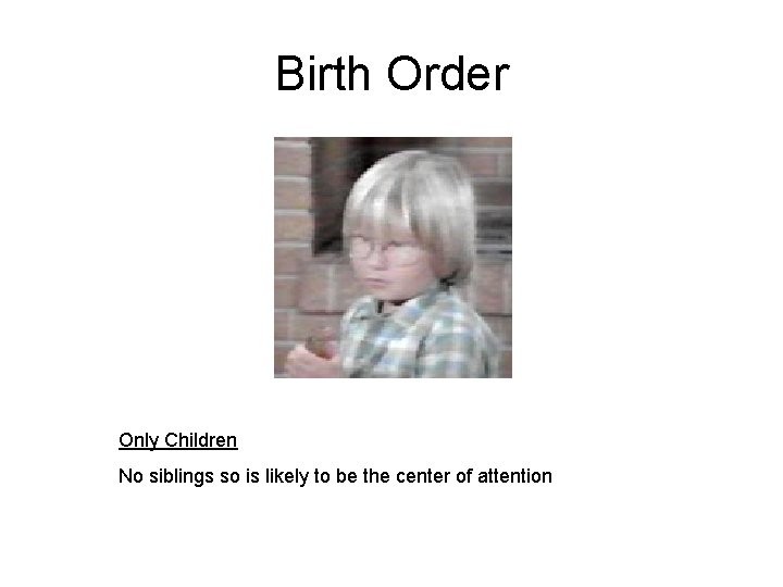 Birth Order Only Children No siblings so is likely to be the center of