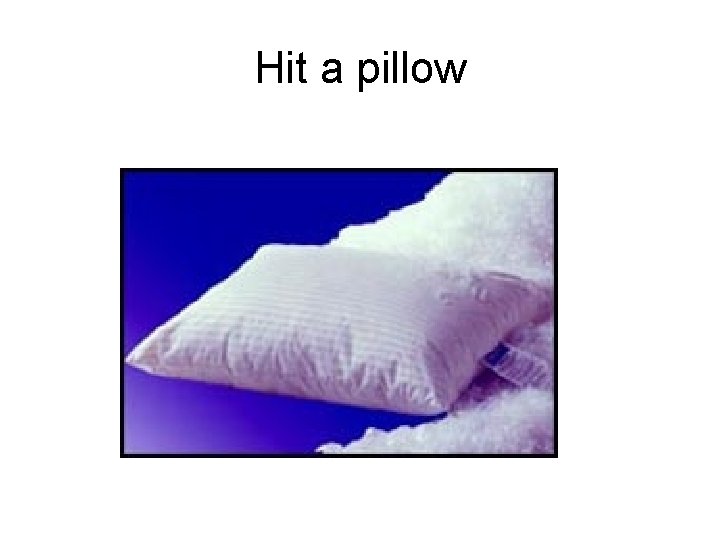 Hit a pillow 