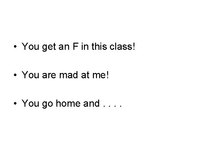  • You get an F in this class! • You are mad at