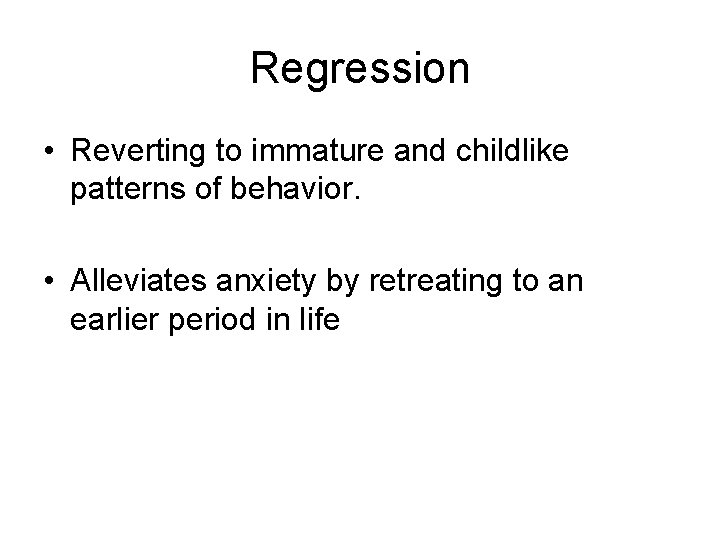 Regression • Reverting to immature and childlike patterns of behavior. • Alleviates anxiety by