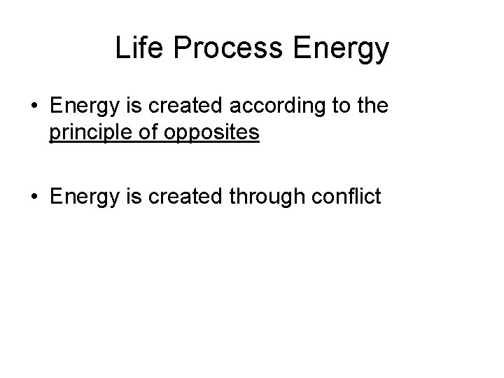 Life Process Energy • Energy is created according to the principle of opposites •