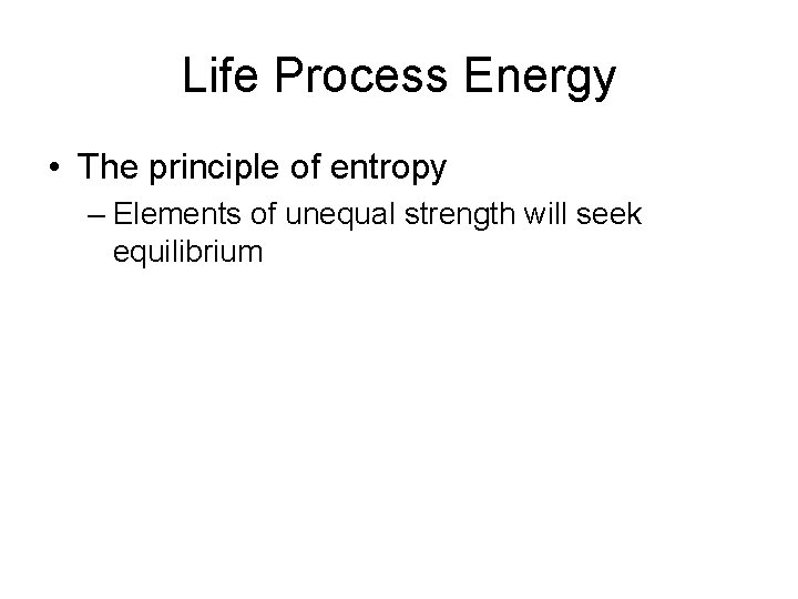 Life Process Energy • The principle of entropy – Elements of unequal strength will