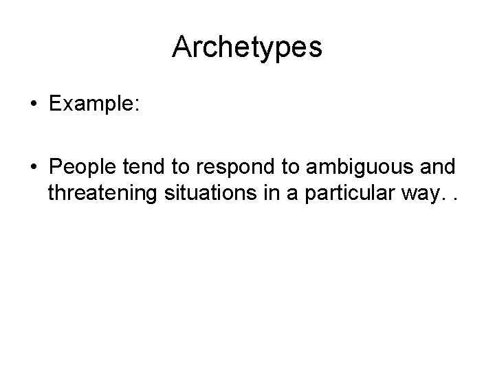 Archetypes • Example: • People tend to respond to ambiguous and threatening situations in