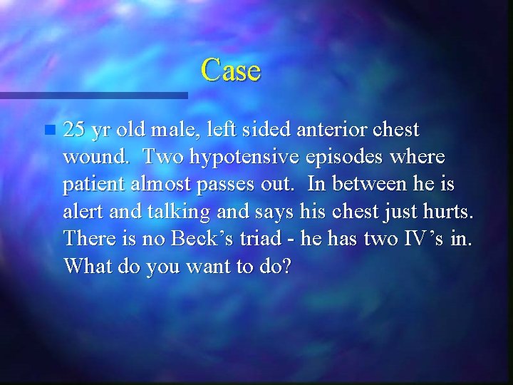 Case n 25 yr old male, left sided anterior chest wound. Two hypotensive episodes Case n 25 yr old male, left sided anterior chest wound. Two hypotensive episodes