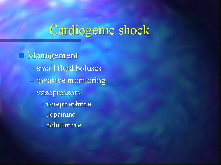 Cardiogenic shock n Management – small fluid boluses – invasive monitoring – vasopressors norepinephrine Cardiogenic shock n Management – small fluid boluses – invasive monitoring – vasopressors norepinephrine