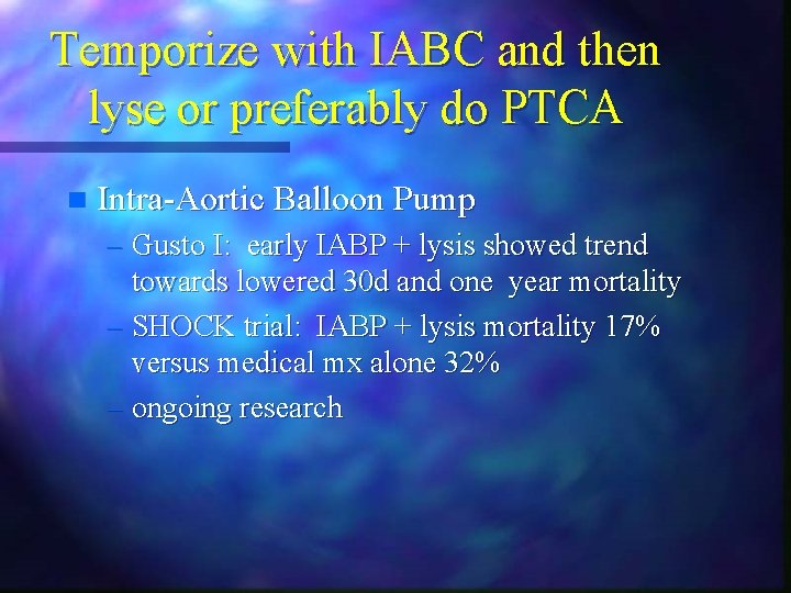 Temporize with IABC and then lyse or preferably do PTCA n Intra-Aortic Balloon Pump Temporize with IABC and then lyse or preferably do PTCA n Intra-Aortic Balloon Pump