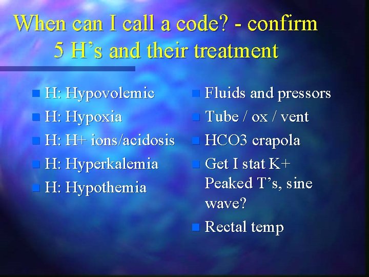 When can I call a code? - confirm 5 H’s and their treatment H: When can I call a code? - confirm 5 H’s and their treatment H: