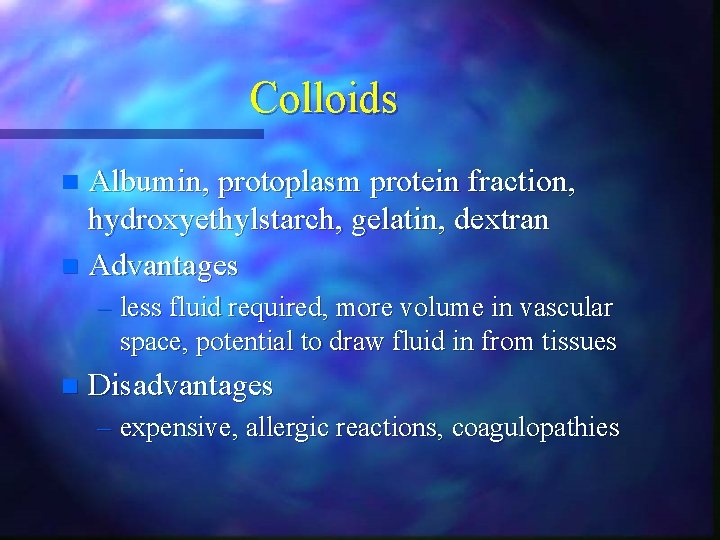 Colloids Albumin, protoplasm protein fraction, hydroxyethylstarch, gelatin, dextran n Advantages n – less fluid Colloids Albumin, protoplasm protein fraction, hydroxyethylstarch, gelatin, dextran n Advantages n – less fluid