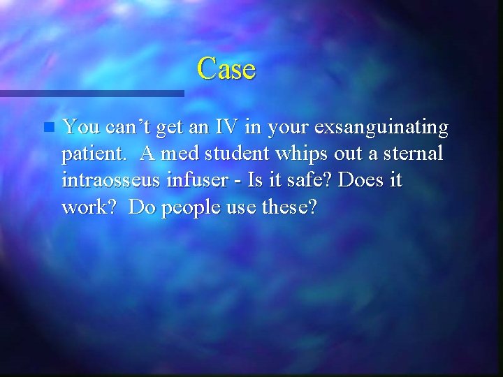 Case n You can’t get an IV in your exsanguinating patient. A med student Case n You can’t get an IV in your exsanguinating patient. A med student