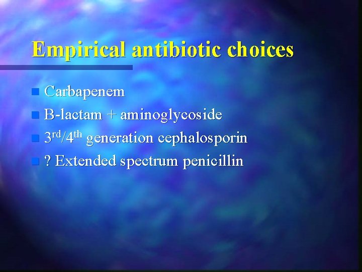 Empirical antibiotic choices Carbapenem n B-lactam + aminoglycoside n 3 rd/4 th generation cephalosporin Empirical antibiotic choices Carbapenem n B-lactam + aminoglycoside n 3 rd/4 th generation cephalosporin