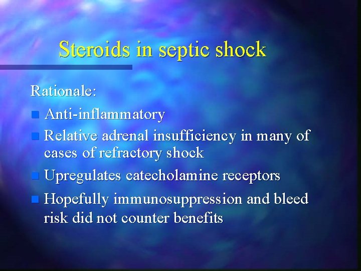 Steroids in septic shock Rationale: n Anti-inflammatory n Relative adrenal insufficiency in many of Steroids in septic shock Rationale: n Anti-inflammatory n Relative adrenal insufficiency in many of