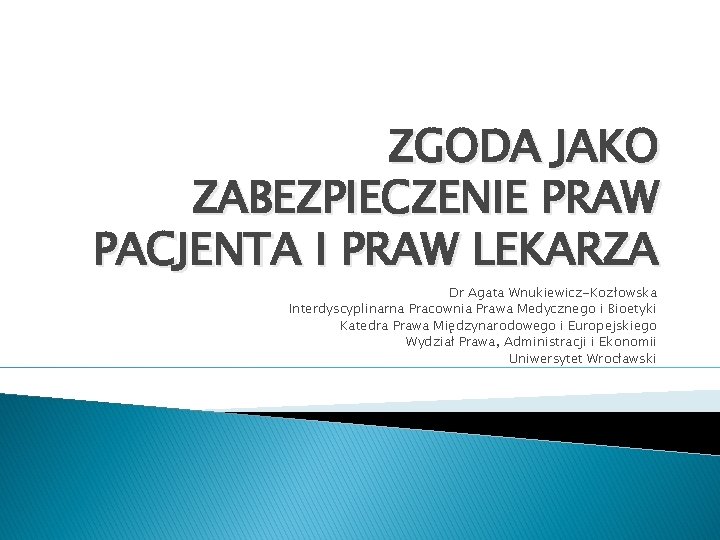 ZGODA JAKO ZABEZPIECZENIE PRAW PACJENTA I PRAW LEKARZA Dr Agata Wnukiewicz-Kozłowska Interdyscyplinarna Pracownia Prawa